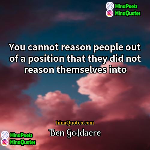 Ben Goldacre Quotes | You cannot reason people out of a